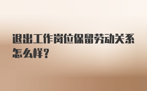 退出工作岗位保留劳动关系怎么样？