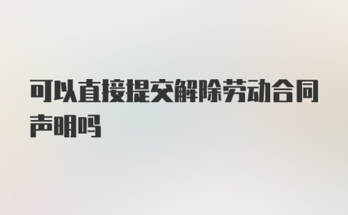 可以直接提交解除劳动合同声明吗