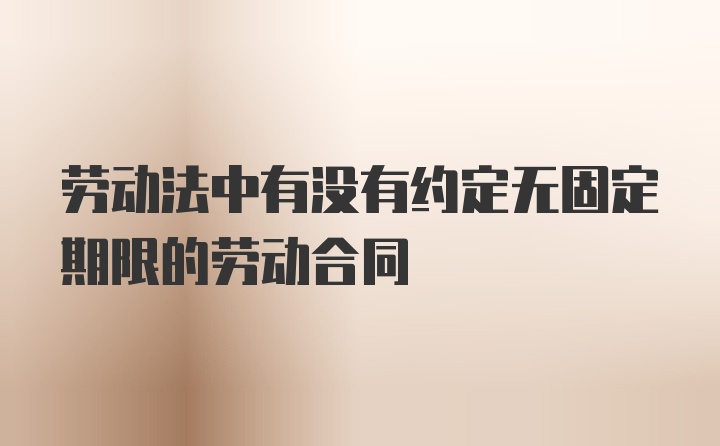 劳动法中有没有约定无固定期限的劳动合同