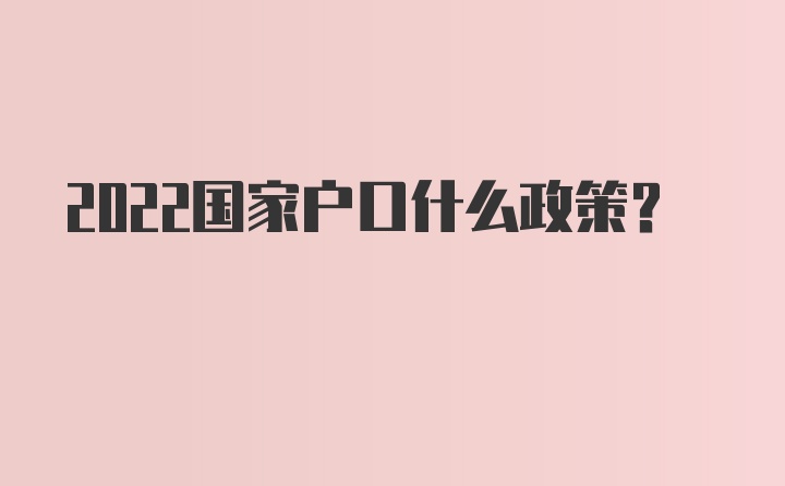 2022国家户口什么政策?