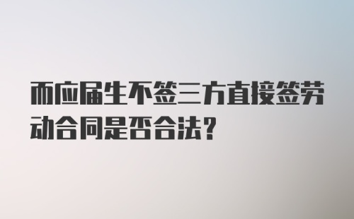 而应届生不签三方直接签劳动合同是否合法？