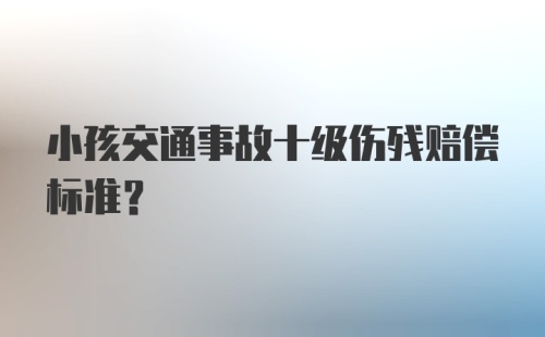 小孩交通事故十级伤残赔偿标准？