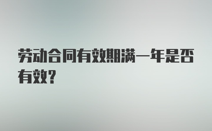 劳动合同有效期满一年是否有效？