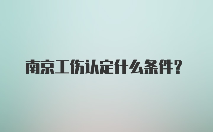 南京工伤认定什么条件？