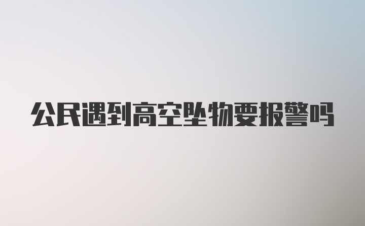 公民遇到高空坠物要报警吗