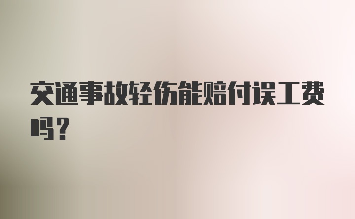 交通事故轻伤能赔付误工费吗？