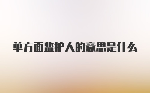 单方面监护人的意思是什么