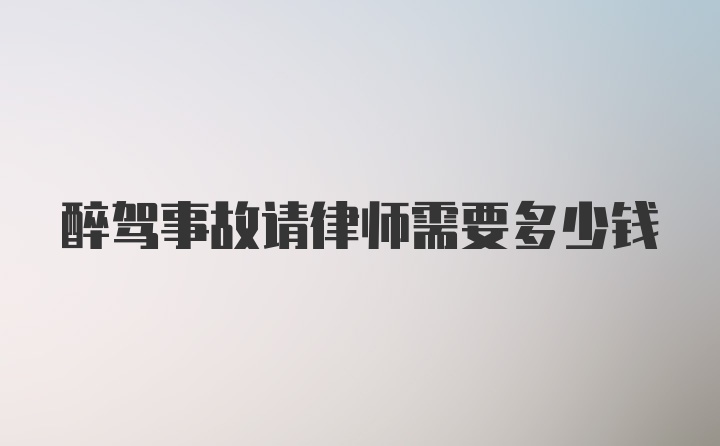 醉驾事故请律师需要多少钱