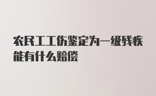 农民工工伤鉴定为一级残疾能有什么赔偿