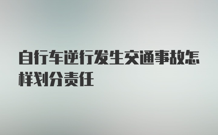 自行车逆行发生交通事故怎样划分责任