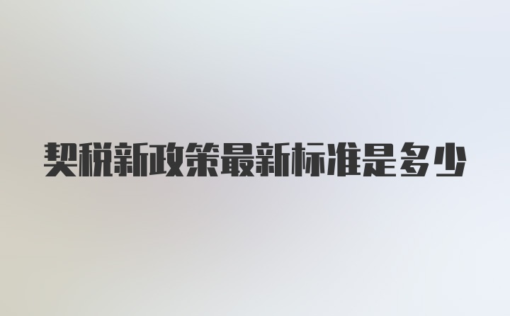 契税新政策最新标准是多少