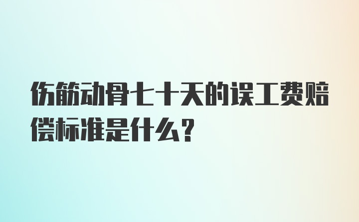 伤筋动骨七十天的误工费赔偿标准是什么？