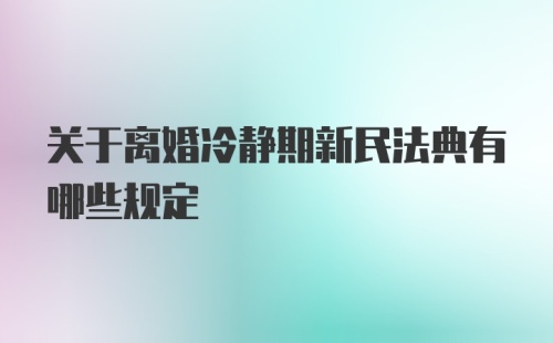 关于离婚冷静期新民法典有哪些规定