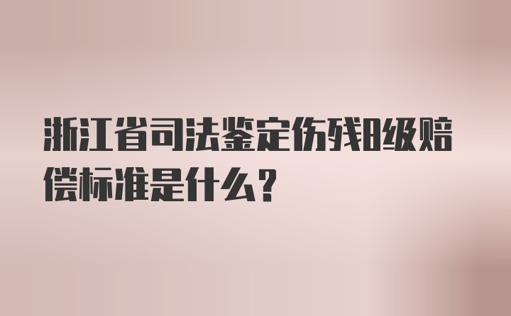 浙江省司法鉴定伤残8级赔偿标准是什么？