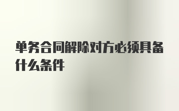 单务合同解除对方必须具备什么条件