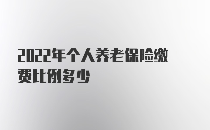 2022年个人养老保险缴费比例多少