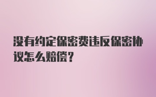 没有约定保密费违反保密协议怎么赔偿？