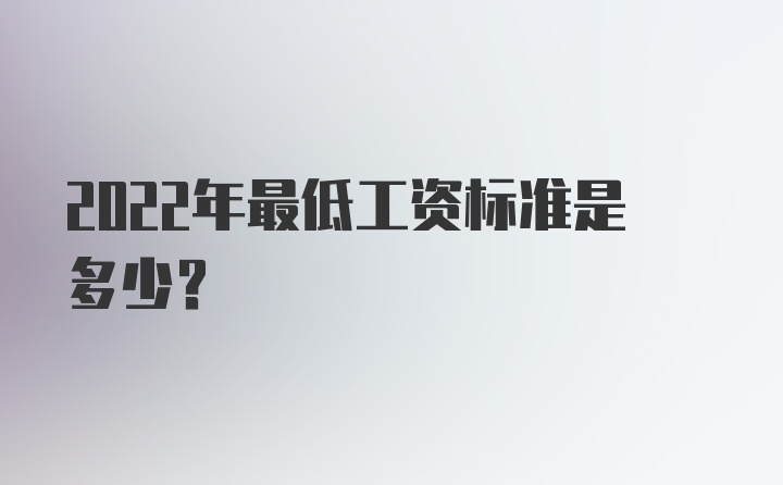 2022年最低工资标准是多少？