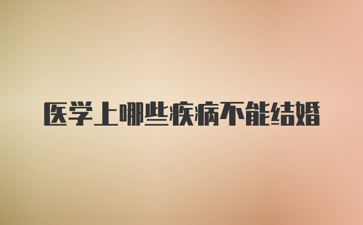 医学上哪些疾病不能结婚