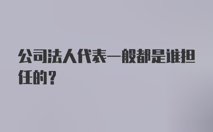 公司法人代表一般都是谁担任的？