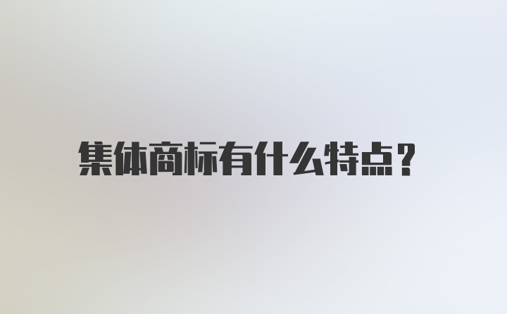 集体商标有什么特点？