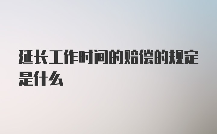 延长工作时间的赔偿的规定是什么