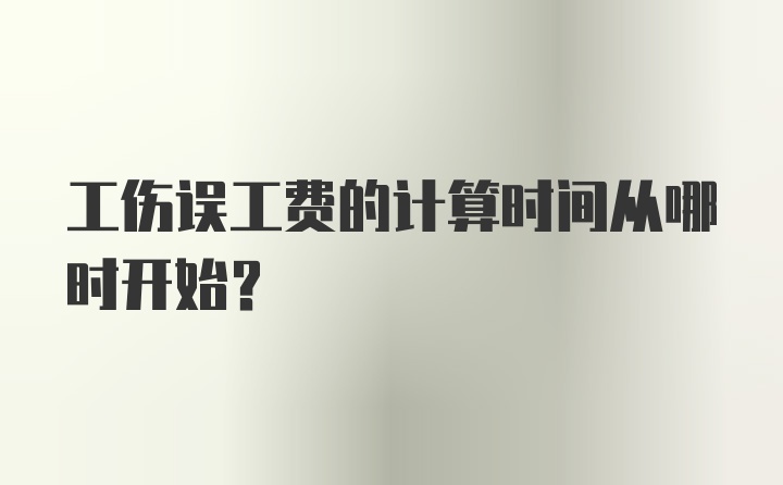 工伤误工费的计算时间从哪时开始？