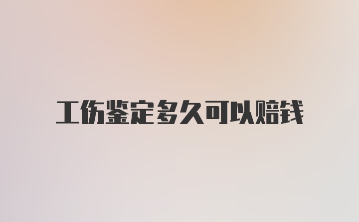 工伤鉴定多久可以赔钱