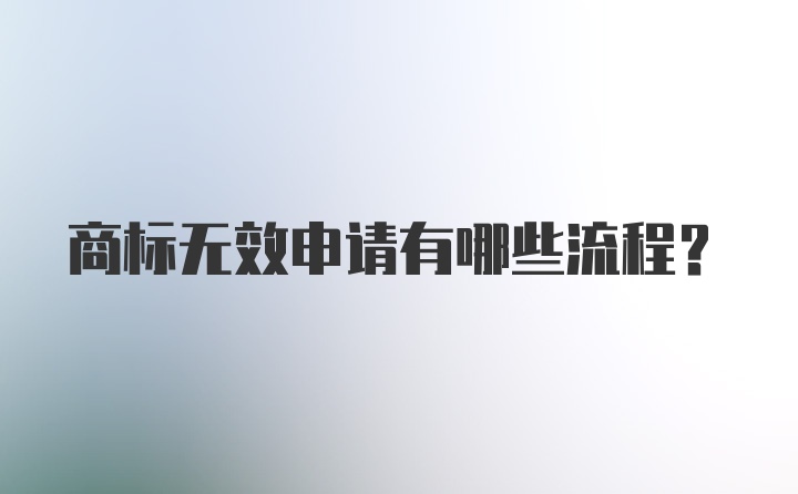 商标无效申请有哪些流程？