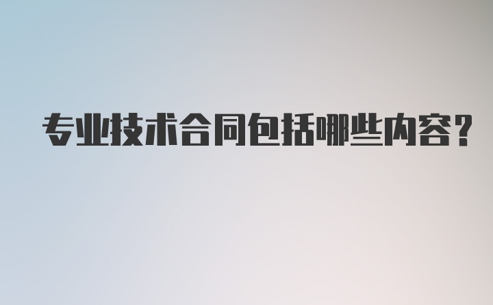 专业技术合同包括哪些内容？