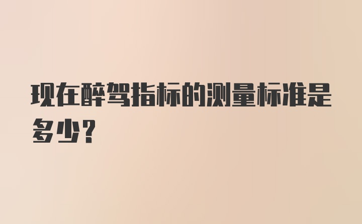 现在醉驾指标的测量标准是多少？