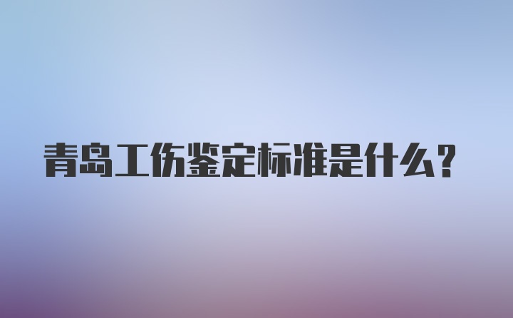 青岛工伤鉴定标准是什么?