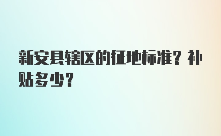 新安县辖区的征地标准？补贴多少？