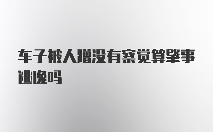 车子被人蹭没有察觉算肇事逃逸吗