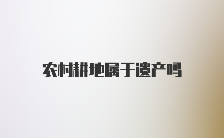 农村耕地属于遗产吗