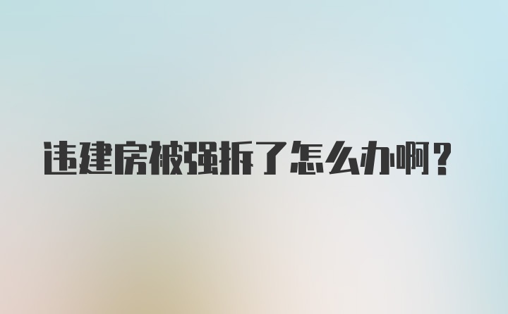 违建房被强拆了怎么办啊？