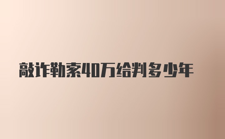 敲诈勒索40万给判多少年