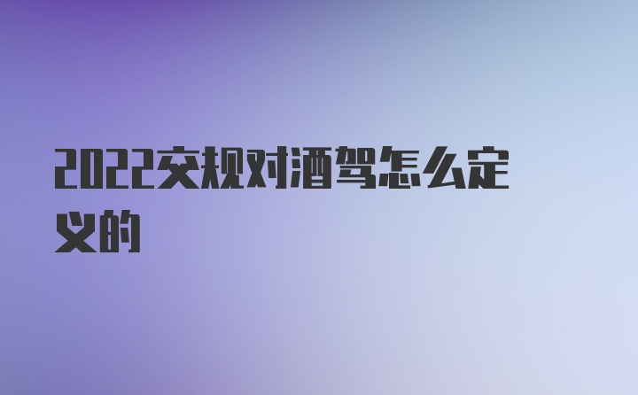 2022交规对酒驾怎么定义的