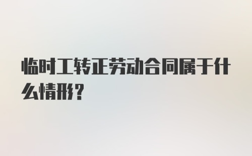 临时工转正劳动合同属于什么情形？