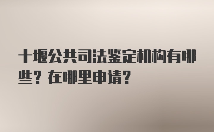 十堰公共司法鉴定机构有哪些？在哪里申请？