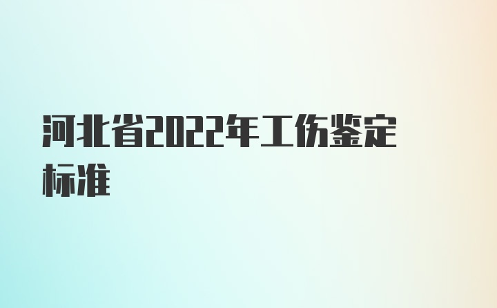 河北省2022年工伤鉴定标准