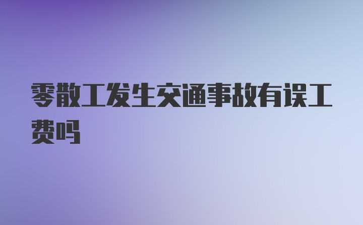 零散工发生交通事故有误工费吗