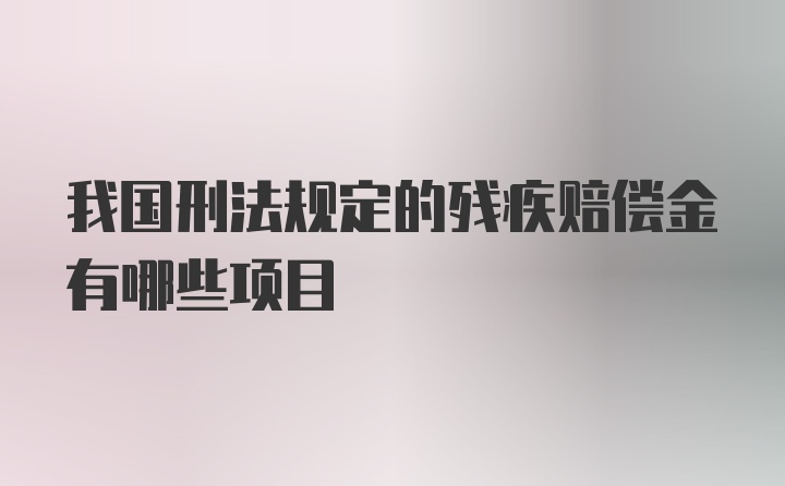 我国刑法规定的残疾赔偿金有哪些项目