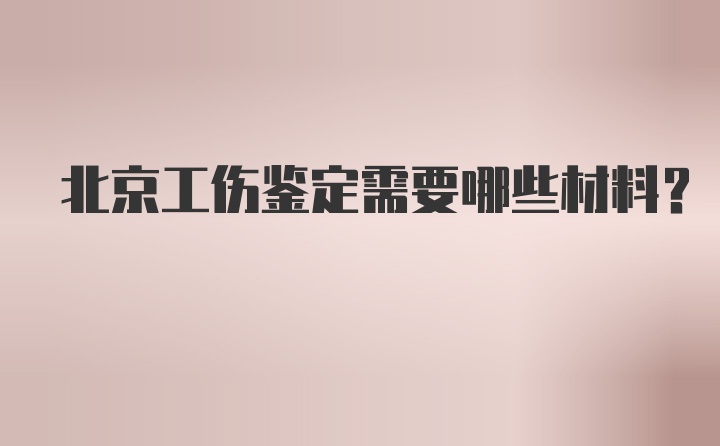 北京工伤鉴定需要哪些材料？