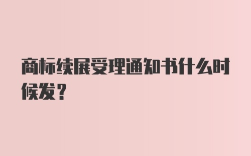 商标续展受理通知书什么时候发？