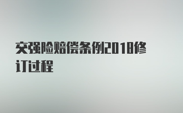 交强险赔偿条例2018修订过程