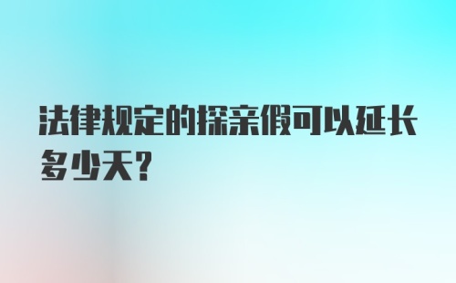 法律规定的探亲假可以延长多少天？