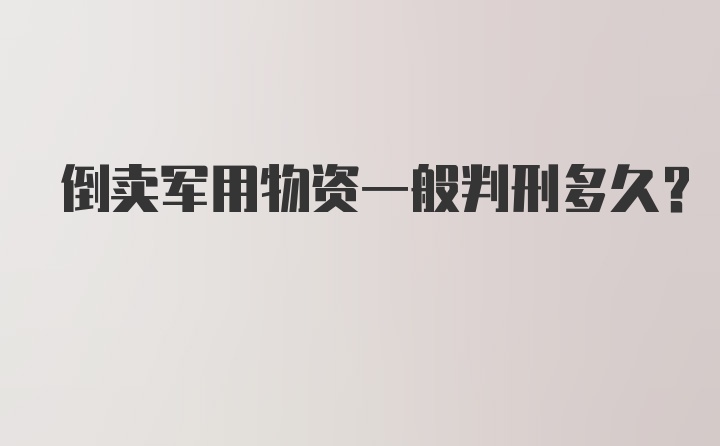 倒卖军用物资一般判刑多久？