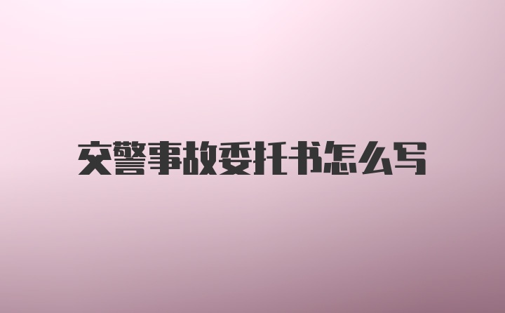 交警事故委托书怎么写