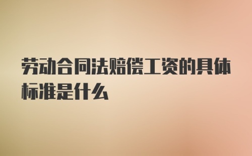 劳动合同法赔偿工资的具体标准是什么